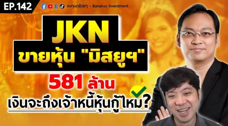 JKN ขายหุ้น “มิสยูฯ” 581 ล้าน เงินจะถึงเจ้าหนี้หุ้นกู้หรือเปล่า? | EP.142