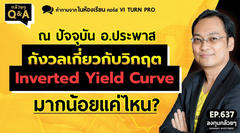 ณ ปัจจุบัน อ.ประพาส กังวลเกี่ยวกับวิกฤต Inverted Yield Curve มากน้อยแค่ไหน? (กล้วยๆ Q&A - EP.637)