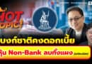 Hot Topic! แบงก์ชาติคงดอกเบี้ย หุ้น Non-Bank ลบทั้งแผง (แต่ลบน้อย) | Hot Topic! EP.24