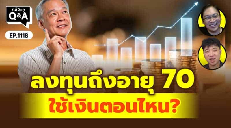 ลงทุนถึงอายุ 70 ใช้เงินตอนไหน? | Q&Aกล้วยๆ EP.1118